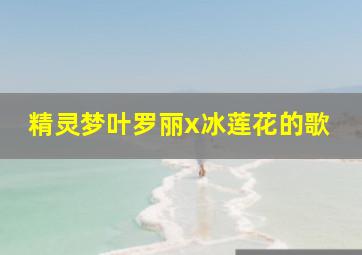 精灵梦叶罗丽x冰莲花的歌