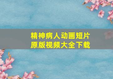 精神病人动画短片原版视频大全下载