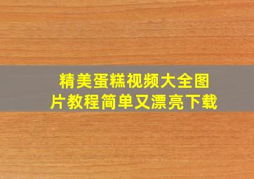 精美蛋糕视频大全图片教程简单又漂亮下载