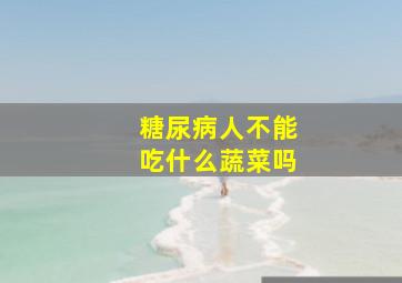 糖尿病人不能吃什么蔬菜吗