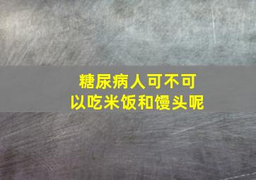 糖尿病人可不可以吃米饭和馒头呢