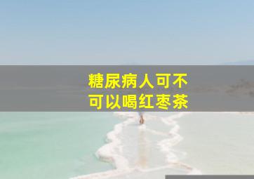 糖尿病人可不可以喝红枣茶