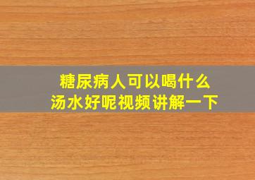 糖尿病人可以喝什么汤水好呢视频讲解一下