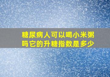 糖尿病人可以喝小米粥吗它的升糖指数是多少