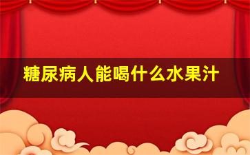 糖尿病人能喝什么水果汁