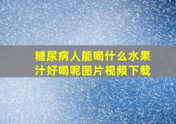 糖尿病人能喝什么水果汁好喝呢图片视频下载