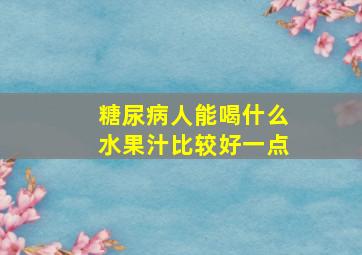 糖尿病人能喝什么水果汁比较好一点