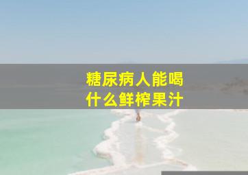 糖尿病人能喝什么鲜榨果汁