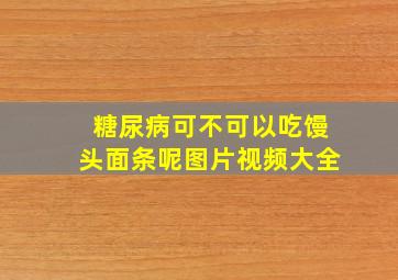 糖尿病可不可以吃馒头面条呢图片视频大全