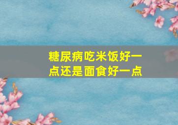 糖尿病吃米饭好一点还是面食好一点