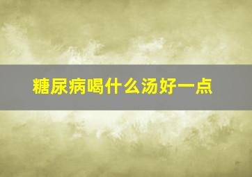 糖尿病喝什么汤好一点