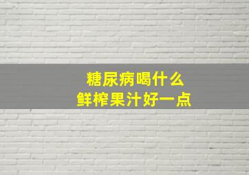 糖尿病喝什么鲜榨果汁好一点