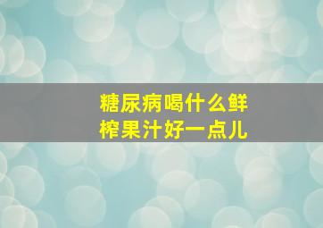 糖尿病喝什么鲜榨果汁好一点儿