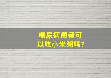 糖尿病患者可以吃小米粥吗?