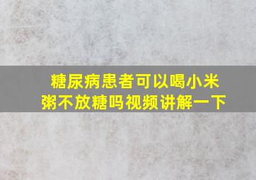 糖尿病患者可以喝小米粥不放糖吗视频讲解一下