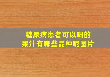 糖尿病患者可以喝的果汁有哪些品种呢图片