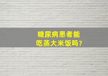 糖尿病患者能吃蒸大米饭吗?