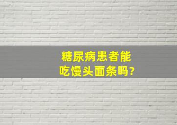 糖尿病患者能吃馒头面条吗?