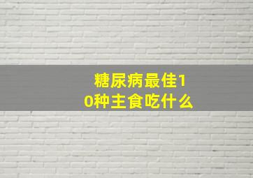 糖尿病最佳10种主食吃什么