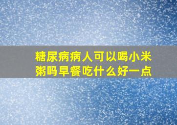 糖尿病病人可以喝小米粥吗早餐吃什么好一点