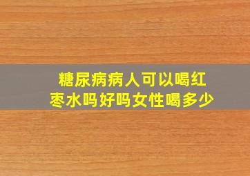 糖尿病病人可以喝红枣水吗好吗女性喝多少