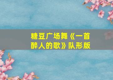 糖豆广场舞《一首醉人的歌》队形版