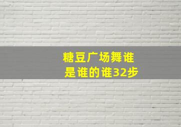 糖豆广场舞谁是谁的谁32步