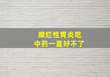 糜烂性胃炎吃中药一直好不了