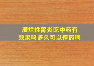 糜烂性胃炎吃中药有效果吗多久可以停药啊