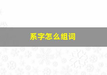 系字怎么组词