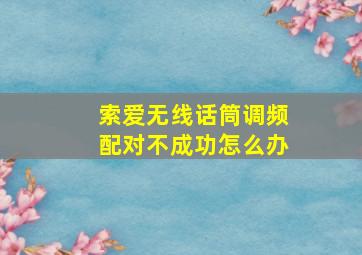 索爱无线话筒调频配对不成功怎么办