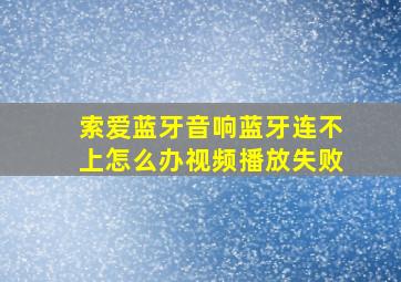 索爱蓝牙音响蓝牙连不上怎么办视频播放失败