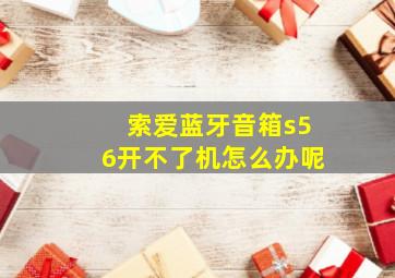 索爱蓝牙音箱s56开不了机怎么办呢