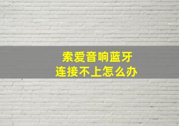 索爱音响蓝牙连接不上怎么办