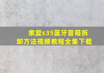 索爱s35蓝牙音箱拆卸方法视频教程全集下载