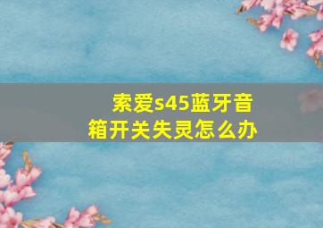 索爱s45蓝牙音箱开关失灵怎么办