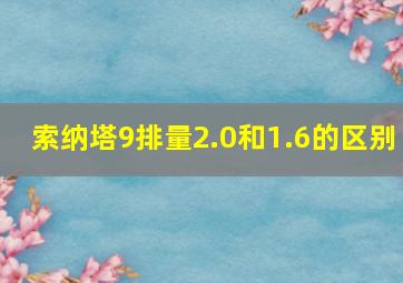 索纳塔9排量2.0和1.6的区别