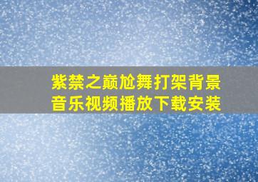 紫禁之巅尬舞打架背景音乐视频播放下载安装