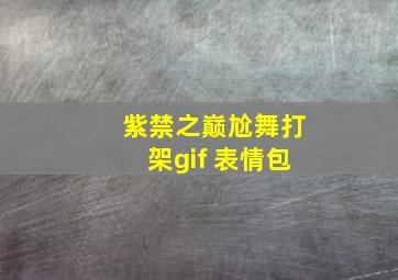 紫禁之巅尬舞打架gif 表情包