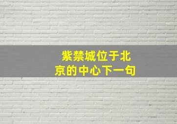 紫禁城位于北京的中心下一句