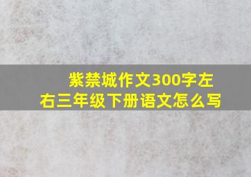 紫禁城作文300字左右三年级下册语文怎么写