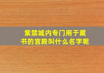 紫禁城内专门用于藏书的宫殿叫什么名字呢