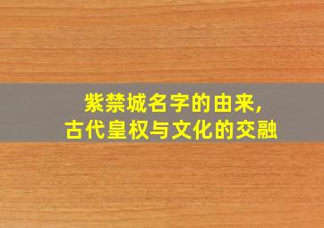 紫禁城名字的由来,古代皇权与文化的交融