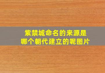 紫禁城命名的来源是哪个朝代建立的呢图片