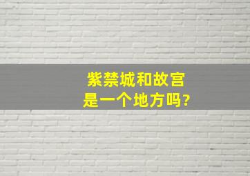 紫禁城和故宫是一个地方吗?