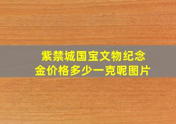 紫禁城国宝文物纪念金价格多少一克呢图片