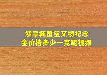 紫禁城国宝文物纪念金价格多少一克呢视频