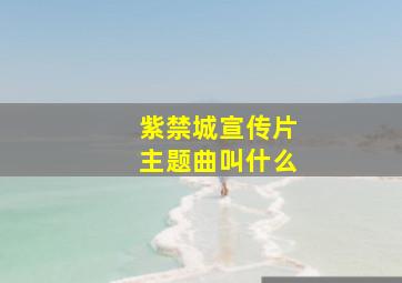 紫禁城宣传片主题曲叫什么