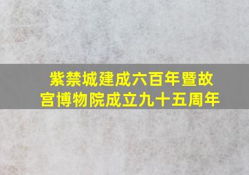 紫禁城建成六百年暨故宫博物院成立九十五周年