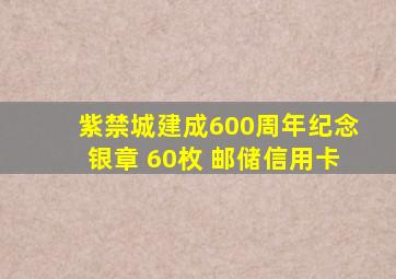 紫禁城建成600周年纪念银章 60枚 邮储信用卡